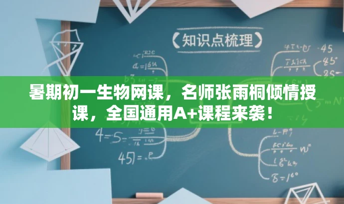 暑期初一生物网课,名师张雨桐倾情授课,全国通用A+课程来袭! 暑期初一生物网课,名师张雨桐倾情授课,全国通用A+课程来袭!