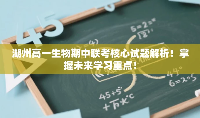 湖州高一生物期中联考核心试题解析!掌握未来学习重点! 湖州高一生物期中联考核心试题解析!掌握未来学习重点!