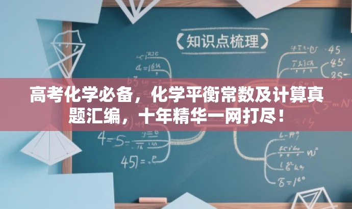 高考化学必备,化学平衡常数及计算真题汇编,十年精华一网打尽! 高考化学必备,化学平衡常数及计算真题汇编,十年精华一网打尽!