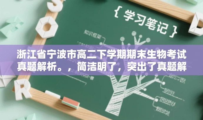 浙江省宁波市高二下学期期末生物考试真题解析。,简洁明了,突出了真题解析的核心价值,同时适配了高中学生和教师的需求,具有一定的营销吸引力。 浙江省宁波市高二下学期期末生物考试真题解析。,简洁明了,突出了真题解析的核心价值,同时适配了高中学生和教师的需求,具有一定的营销吸引力。