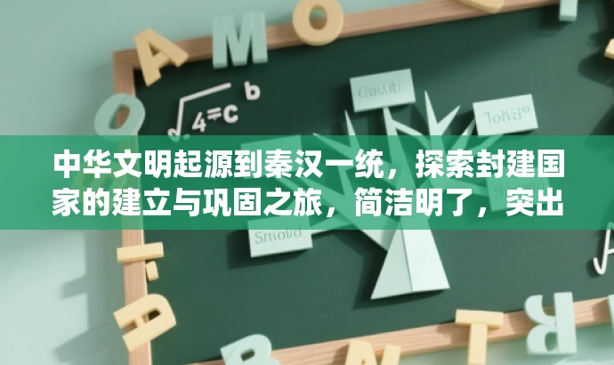 中华文明起源到秦汉一统,探索封建国家的建立与巩固之旅,简洁明了,突出了中华文明起源到秦汉统一的历史进程,同时强调了封建国家的建立与巩固这一核心价值。语言有吸引力,能够引起学生的兴趣和好奇心,适配目标人群的需求。 中华文明起源到秦汉一统,探索封建国家的建立与巩固之旅,简洁明了,突出了中华文明起源到秦汉统一的历史进程,同时强调了封建国家的建立与巩固这一核心价值。语言有吸引力,能够引起学生的兴趣和好奇心,适配目标人群的需求。