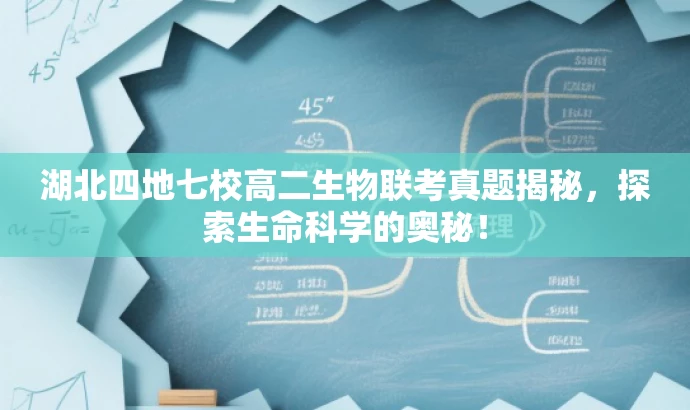 湖北四地七校高二生物联考真题揭秘,探索生命科学的奥秘! 湖北四地七校高二生物联考真题揭秘,探索生命科学的奥秘!