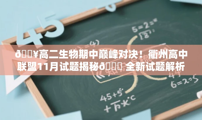 🔥高二生物期中巅峰对决!衢州高中联盟11月试题揭秘📖 全新试题解析! 🔥高二生物期中巅峰对决!衢州高中联盟11月试题揭秘📖 全新试题解析!