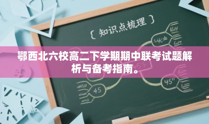 鄂西北六校高二下学期期中联考试题解析与备考指南。 鄂西北六校高二下学期期中联考试题解析与备考指南。