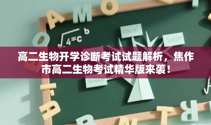高二生物开学诊断考试试题解析,焦作市高二生物考试精华版来袭! 高二生物开学诊断考试试题解析,焦作市高二生物考试精华版来袭!