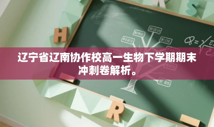 辽宁省辽南协作校高一生物下学期期末冲刺卷解析。 辽宁省辽南协作校高一生物下学期期末冲刺卷解析。