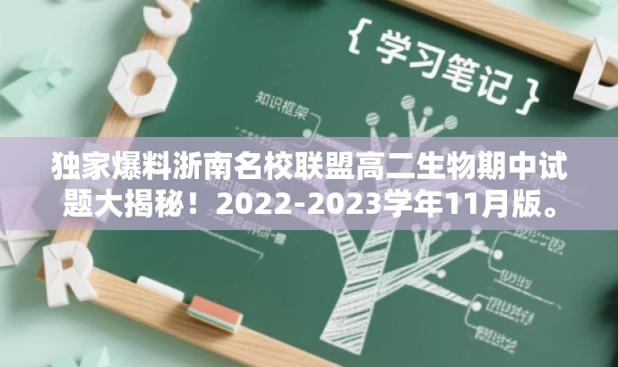 独家爆料浙南名校联盟高二生物期中试题大揭秘!2022-2023学年11月版。 独家爆料浙南名校联盟高二生物期中试题大揭秘!2022-2023学年11月版。