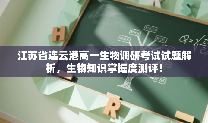 江苏省连云港高一生物调研考试试题解析,生物知识掌握度测评! 江苏省连云港高一生物调研考试试题解析,生物知识掌握度测评!