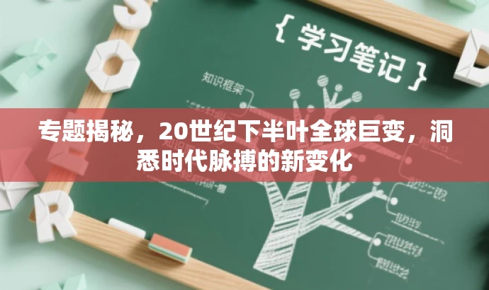 专题揭秘,20世纪下半叶全球巨变,洞悉时代脉搏的新变化 专题揭秘,20世纪下半叶全球巨变,洞悉时代脉搏的新变化