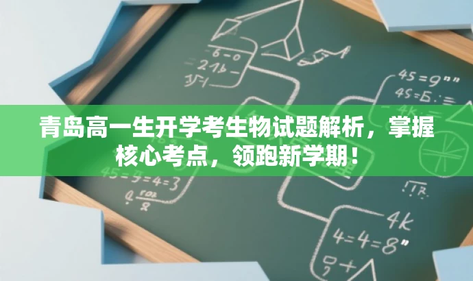 青岛高一生开学考生物试题解析,掌握核心考点,领跑新学期! 青岛高一生开学考生物试题解析,掌握核心考点,领跑新学期!