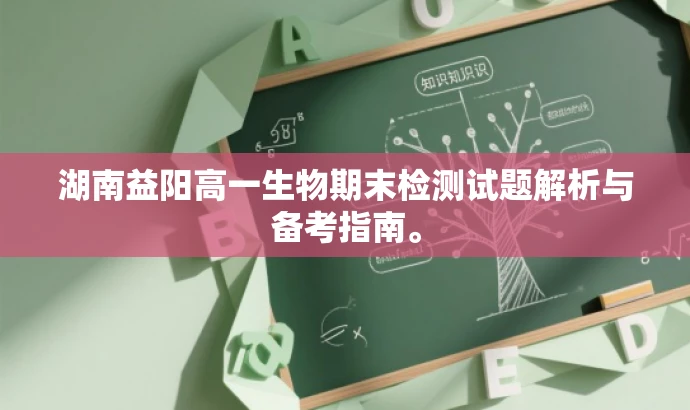 湖南益阳高一生物期末检测试题解析与备考指南。 湖南益阳高一生物期末检测试题解析与备考指南。