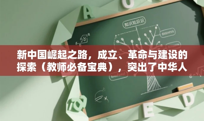 新中国崛起之路,成立、革命与建设的探索(教师必备宝典),突出了中华人民共和国成立、社会主义革命与建设的历史进程,同时强调这是教师必备的学习资料,能够吸引教师的注意力,提升点击率。 新中国崛起之路,成立、革命与建设的探索(教师必备宝典),突出了中华人民共和国成立、社会主义革命与建设的历史进程,同时强调这是教师必备的学习资料,能够吸引教师的注意力,提升点击率。