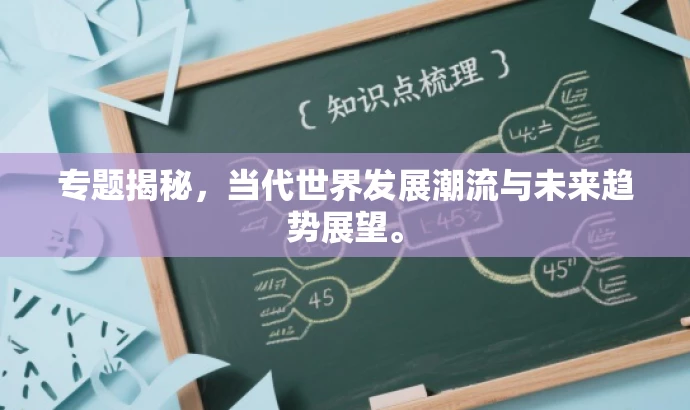 专题揭秘,当代世界发展潮流与未来趋势展望。 专题揭秘,当代世界发展潮流与未来趋势展望。