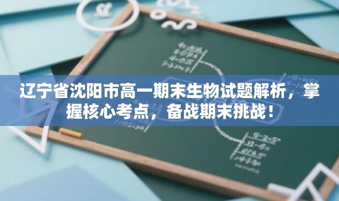 辽宁省沈阳市高一期末生物试题解析,掌握核心考点,备战期末挑战! 辽宁省沈阳市高一期末生物试题解析,掌握核心考点,备战期末挑战!