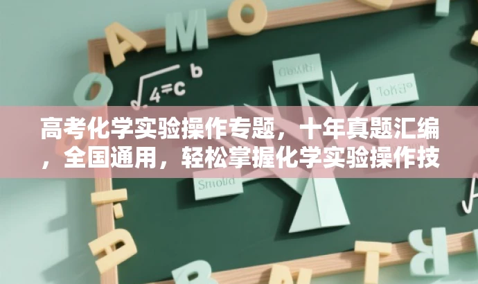 高考化学实验操作专题，十年真题汇编，全国通用，轻松掌握化学实验操作技巧！