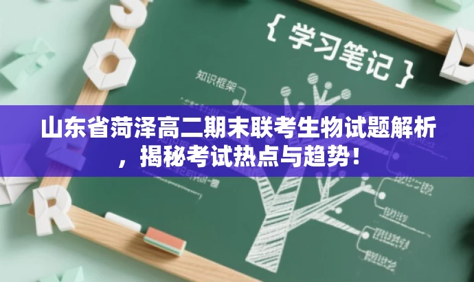 山东省菏泽高二期末联考生物试题解析,揭秘考试热点与趋势! 山东省菏泽高二期末联考生物试题解析,揭秘考试热点与趋势!