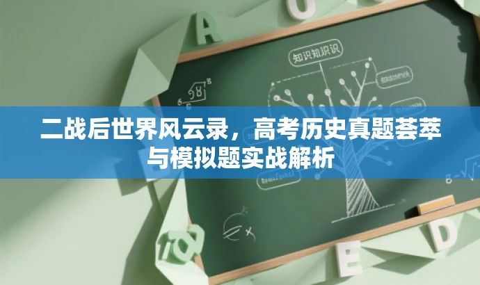 二战后世界风云录,高考历史真题荟萃与模拟题实战解析 二战后世界风云录,高考历史真题荟萃与模拟题实战解析