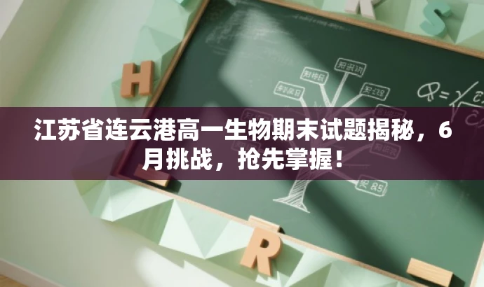 江苏省连云港高一生物期末试题揭秘,6月挑战,抢先掌握! 江苏省连云港高一生物期末试题揭秘,6月挑战,抢先掌握!