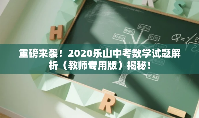 重磅来袭!2020乐山中考数学试题解析(教师专用版)揭秘! 重磅来袭!2020乐山中考数学试题解析(教师专用版)揭秘!