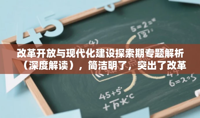 改革开放与现代化建设探索期专题解析(深度解读),简洁明了,突出了改革开放与现代化建设的核心价值,同时语言有吸引力,能够吸引目标人群的注意力。 改革开放与现代化建设探索期专题解析(深度解读),简洁明了,突出了改革开放与现代化建设的核心价值,同时语言有吸引力,能够吸引目标人群的注意力。