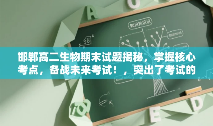 邯郸高二生物期末试题揭秘,掌握核心考点,备战未来考试!,突出了考试的核心价值,强调了高二生物期末试题的重要性,同时使用了吸引眼球的语言来激发目标人群的关注和兴趣。 邯郸高二生物期末试题揭秘,掌握核心考点,备战未来考试!,突出了考试的核心价值,强调了高二生物期末试题的重要性,同时使用了吸引眼球的语言来激发目标人群的关注和兴趣。
