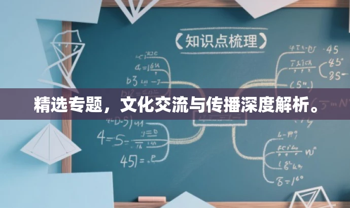 精选专题,文化交流与传播深度解析。 精选专题,文化交流与传播深度解析。