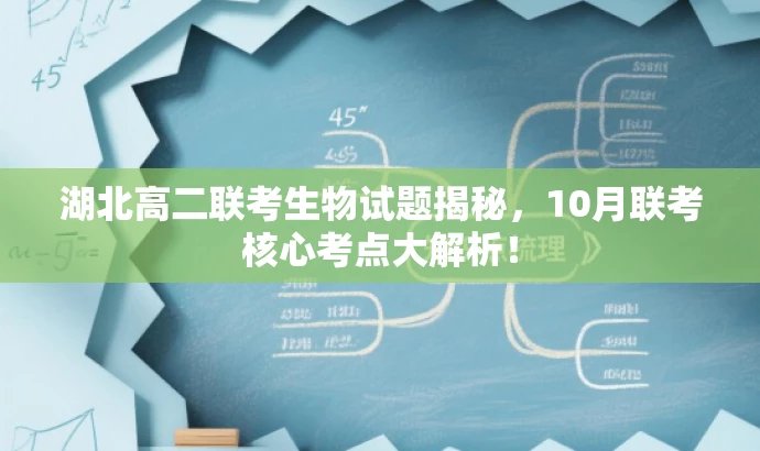 湖北高二联考生物试题揭秘,10月联考核心考点大解析! 湖北高二联考生物试题揭秘,10月联考核心考点大解析!