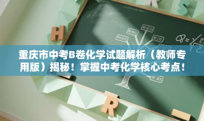 重庆市中考B卷化学试题解析(教师专用版)揭秘!掌握中考化学核心考点! 重庆市中考B卷化学试题解析(教师专用版)揭秘!掌握中考化学核心考点!