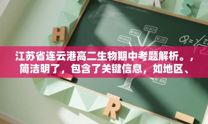 江苏省连云港高二生物期中考题解析。,简洁明了,包含了关键信息,如地区、年级和科目,同时使用了吸引眼球的词汇如解析,旨在吸引学生和教师的注意力。 江苏省连云港高二生物期中考题解析。,简洁明了,包含了关键信息,如地区、年级和科目,同时使用了吸引眼球的词汇如解析,旨在吸引学生和教师的注意力。