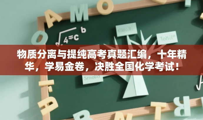 物质分离与提纯高考真题汇编,十年精华,学易金卷,决胜全国化学考试! 物质分离与提纯高考真题汇编,十年精华,学易金卷,决胜全国化学考试!