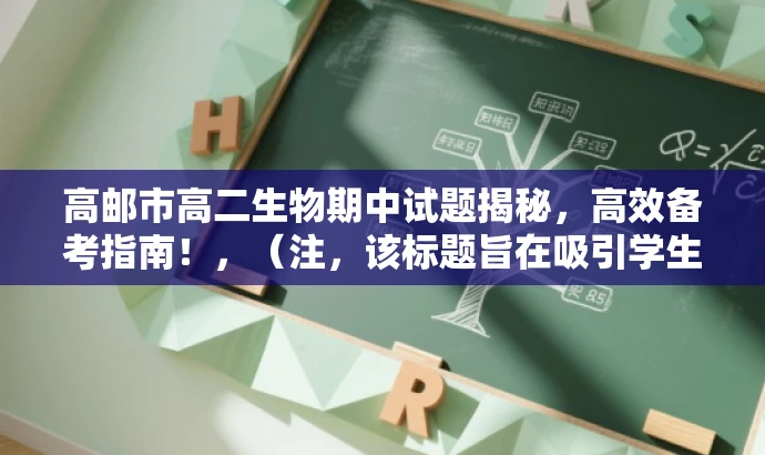 高邮市高二生物期中试题揭秘,高效备考指南!,(注,该标题旨在吸引学生和教师的注意力,突出试题的核心价值,并暗示试题中包含备考的重点和难点。) 高邮市高二生物期中试题揭秘,高效备考指南!,(注,该标题旨在吸引学生和教师的注意力,突出试题的核心价值,并暗示试题中包含备考的重点和难点。)