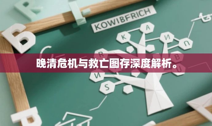 晚清危机与救亡图存深度解析。 晚清危机与救亡图存深度解析。