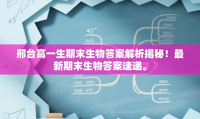 邢台高一生期末生物答案解析揭秘!最新期末生物答案速递。 邢台高一生期末生物答案解析揭秘!最新期末生物答案速递。