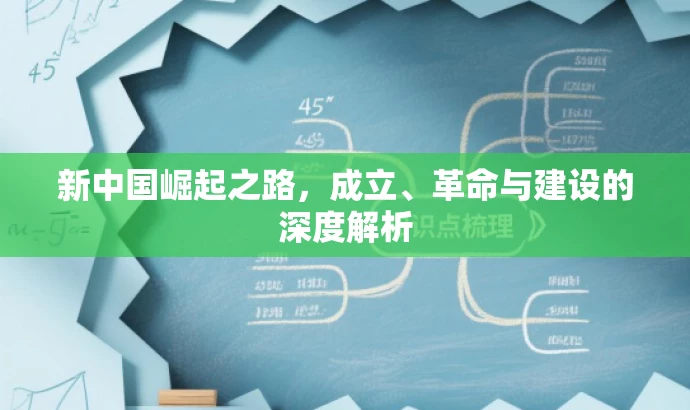 新中国崛起之路,成立、革命与建设的深度解析 新中国崛起之路,成立、革命与建设的深度解析