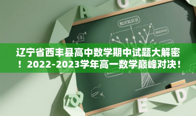 辽宁省西丰县高中数学期中试题大解密!2022-2023学年高一数学巅峰对决! 辽宁省西丰县高中数学期中试题大解密!2022-2023学年高一数学巅峰对决!