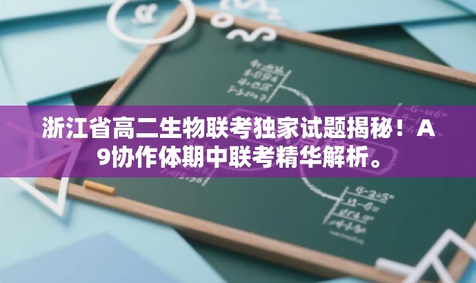 浙江省高二生物联考独家试题揭秘!A9协作体期中联考精华解析。 浙江省高二生物联考独家试题揭秘!A9协作体期中联考精华解析。