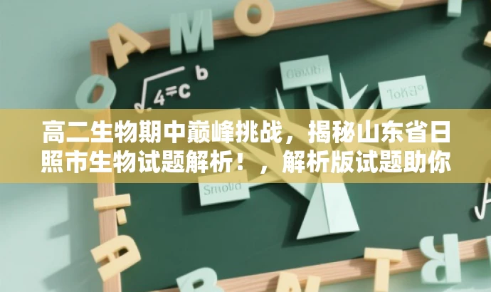 高二生物期中巅峰挑战,揭秘山东省日照市生物试题解析!,解析版试题助你轻松掌握生物知识! 高二生物期中巅峰挑战,揭秘山东省日照市生物试题解析!,解析版试题助你轻松掌握生物知识!