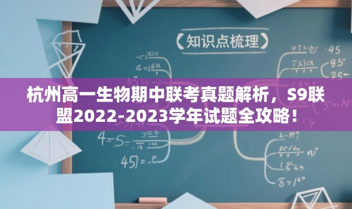 杭州高一生物期中联考真题解析,S9联盟2022-2023学年试题全攻略! 杭州高一生物期中联考真题解析,S9联盟2022-2023学年试题全攻略!