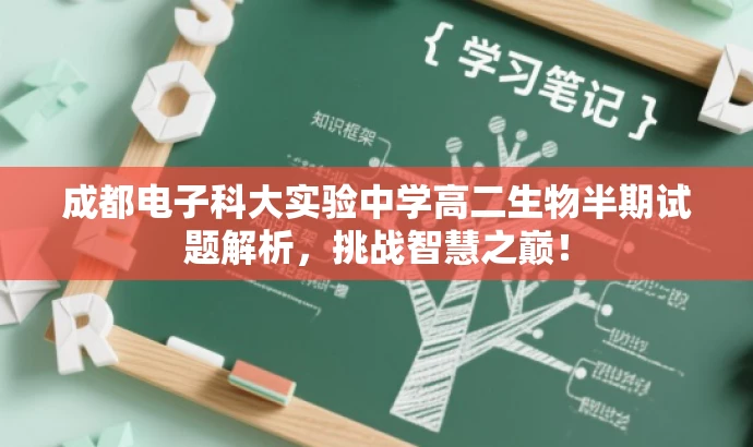 成都电子科大实验中学高二生物半期试题解析,挑战智慧之巅! 成都电子科大实验中学高二生物半期试题解析,挑战智慧之巅!