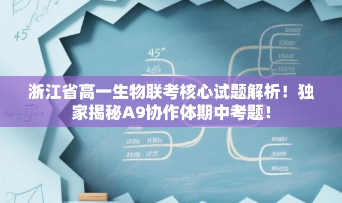 浙江省高一生物联考核心试题解析!独家揭秘A9协作体期中考题! 浙江省高一生物联考核心试题解析!独家揭秘A9协作体期中考题!