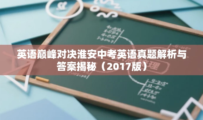 英语巅峰对决淮安中考英语真题解析与答案揭秘(2017版) 英语巅峰对决淮安中考英语真题解析与答案揭秘(2017版)