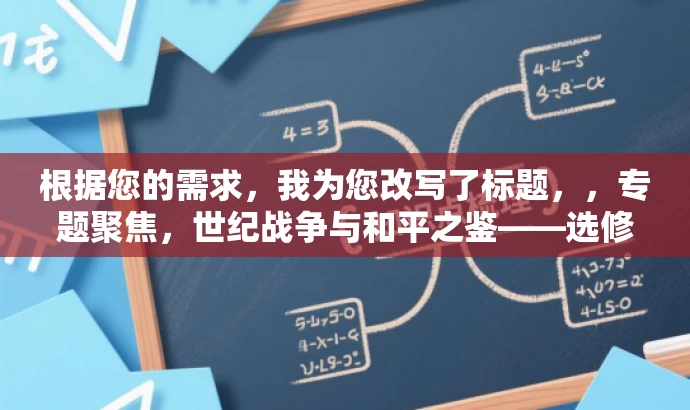 根据您的需求,我为您改写了标题,,专题聚焦,世纪战争与和平之鉴——选修三深度解读。,突出了核心价值,强调了战争与和平的历史背景,同时语言简洁、有吸引力,适合吸引目标人群的注意力。 根据您的需求,我为您改写了标题,,专题聚焦,世纪战争与和平之鉴——选修三深度解读。,突出了核心价值,强调了战争与和平的历史背景,同时语言简洁、有吸引力,适合吸引目标人群的注意力。