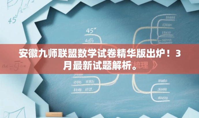 安徽九师联盟数学试卷精华版出炉!3月最新试题解析。 安徽九师联盟数学试卷精华版出炉!3月最新试题解析。