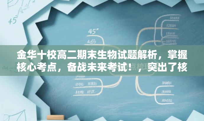 金华十校高二期末生物试题解析,掌握核心考点,备战未来考试!,突出了核心价值,强调了试题的核心考点,同时使用了吸引眼球的语言,适合目标人群的备考需求。 金华十校高二期末生物试题解析,掌握核心考点,备战未来考试!,突出了核心价值,强调了试题的核心考点,同时使用了吸引眼球的语言,适合目标人群的备考需求。