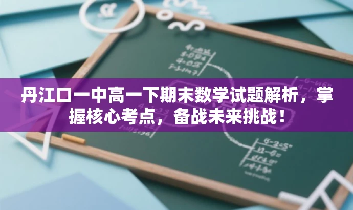 丹江口一中高一下期末数学试题解析,掌握核心考点,备战未来挑战! 丹江口一中高一下期末数学试题解析,掌握核心考点,备战未来挑战!