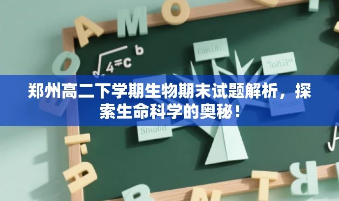 郑州高二下学期生物期末试题解析,探索生命科学的奥秘! 郑州高二下学期生物期末试题解析,探索生命科学的奥秘!