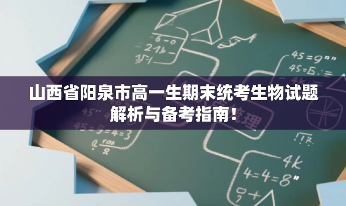 山西省阳泉市高一生期末统考生物试题解析与备考指南! 山西省阳泉市高一生期末统考生物试题解析与备考指南!