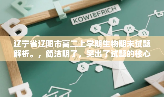 辽宁省辽阳市高二上学期生物期末试题解析。,简洁明了,突出了试题的核心价值(高二上学期生物期末试题),同时语言有吸引力,能够引起学生的关注。 辽宁省辽阳市高二上学期生物期末试题解析。,简洁明了,突出了试题的核心价值(高二上学期生物期末试题),同时语言有吸引力,能够引起学生的关注。