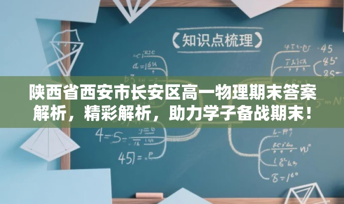 陕西省西安市长安区高一物理期末答案解析,精彩解析,助力学子备战期末! 陕西省西安市长安区高一物理期末答案解析,精彩解析,助力学子备战期末!