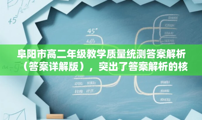 阜阳市高二年级教学质量统测答案解析(答案详解版),突出了答案解析的核心价值,同时适应了目标人群的搜索需求,语言简洁且具有吸引力。 阜阳市高二年级教学质量统测答案解析(答案详解版),突出了答案解析的核心价值,同时适应了目标人群的搜索需求,语言简洁且具有吸引力。